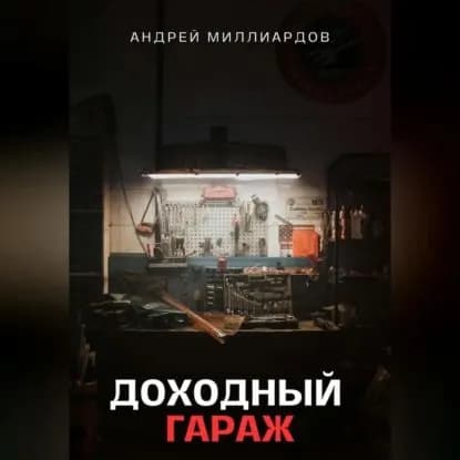 Доходный Гараж. Практическое руководство по организации бизнеса на гаражной недвижимости | Миллиардов Андрей | Электронная аудиокнига