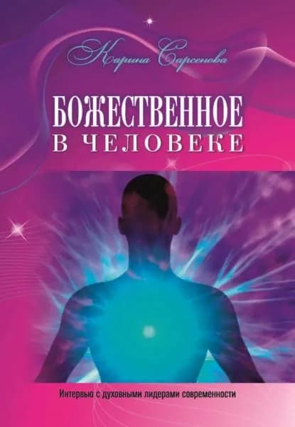 Божественное в человеке. Интервью с духовными лидерами современности | Сарсенова Карина Рашитовна | Электронная книга