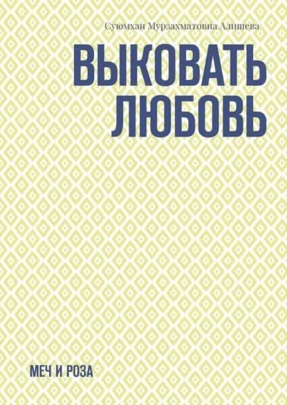 Выковать Любовь. Меч и Роза | Суюмхан Мурзахматовна Алишева | Электронная книга