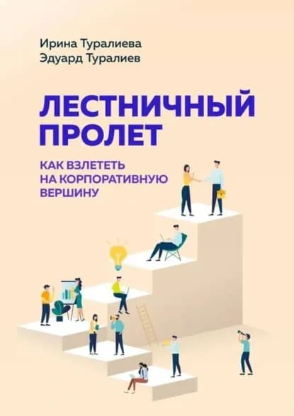 Лестничный пролет. Как взлететь на корпоративную вершину | Эдуард Туралиев, Туралиева Ирина Игоревна | Электронная книга