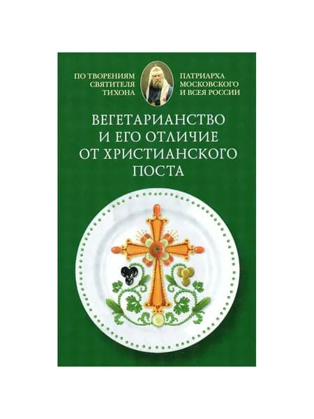 Вегетарианство и его отличие от христианского поста. По творениям святителя Тихона