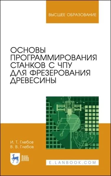 Основы программирования станков с ЧПУ для фрезерования древесины | Глебов Иван Тихонович, Глебов Владимир Владимирович | Электронная книга