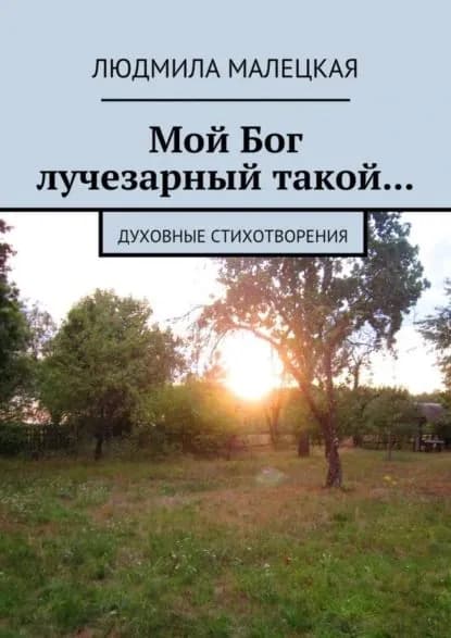 Мой Бог лучезарный такой... Духовные стихотворения | Малецкая Людмила | Электронная книга