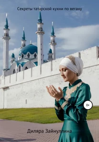 Секреты Татарской кухни по вегану | Зайнуллина Диляра Ильдаровна | Электронная книга