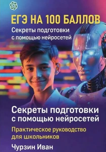 ЕГЭ НА 100 БАЛЛОВ. Секреты подготовки с помощью нейросетей | Чурзин Иван Викторович | Электронная книга