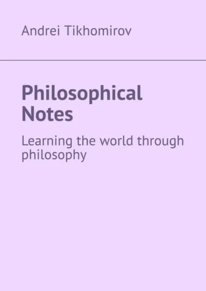 Philosophical Notes. Learning the world through philosophy | Tikhomirov Andrei | Электронная книга