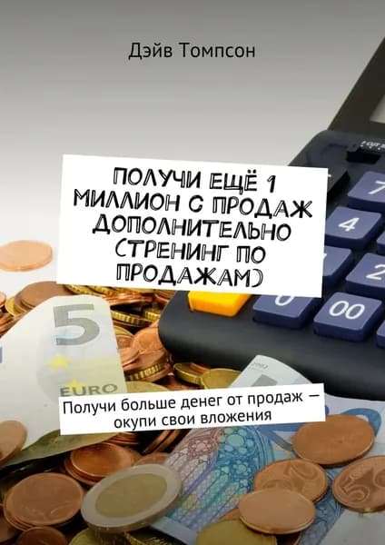 Получи ещё 1 миллион с продаж дополнительно (тренинг по продажам). Получи больше денег от продаж окупи свои вложения | Томпсон Дэйв | Электронная книга