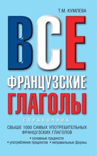 Все французские глаголы: основные трудности, употребление предлогов, неправильные формы | Кумлева Татьяна Моисеевна | Электронная книга