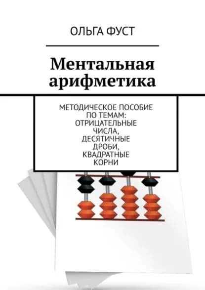 Ментальная арифметика. Методическое пособие по темам: Отрицательные числа, Десятичные дроби, Квадратные корни | Фуст Ольга | Электронная книга
