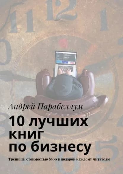 10 лучших книг по бизнесу. Тренинги стоимостью 500 в подарок каждому читателю | Парабеллум Андрей Алексеевич | Электронная книга