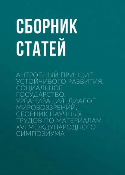 Антропный принцип устойчивого развития, социальное государство, урбанизация. Диалог мировоззрений | Электронная книга