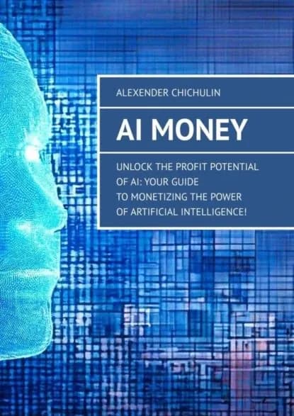 AI Money. Unlock the Profit Potential of AI: Your Guide to Monetizing the Power of Artificial Intelligence! | Чичулин Александр | Электронная книга