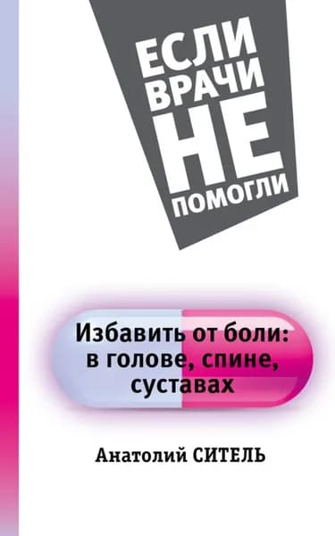 Избавить от боли: в голове, спине, суставах | Ситель Анатолий Болеславович | Электронная книга