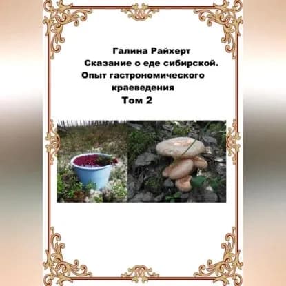 Сказание о еде сибирской. Опыт гастрономического краеведения. Том 2 | Райхерт Галина | Электронная аудиокнига