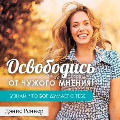 Освободись от чужого мнения! Узнай, что Бог думает о тебе | Реннер Дэнис | Электронная аудиокнига