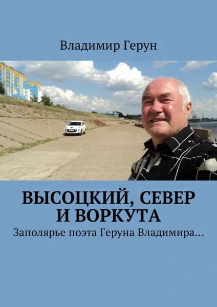 Высоцкий, Север и Воркута. Заполярье поэта Геруна Владимира... | Герун Владимир | Электронная книга