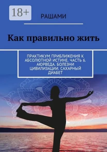 Как правильно жить. Практикум приближения к абсолютной истине. Часть 6. Аюрведа. Болезни цивилизации. Сахарный диабет | Рашами | Электронная книга