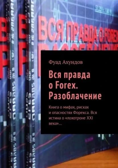 Вся правда о Forex. Разоблачение. Книга о мифах, рисках и опасностях Форекса. Вся истина о лохотроне XXI века ... | Ахундов Фуад | Электронная книга