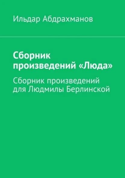 Сборник произведений Люда . Сборник произведений для Людмилы Берлинской | Абдрахманов Ильдар | Электронная книга