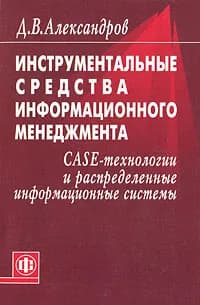Инструментальные средства информационного менеджмента. CASE-технологии и распределенные информационные системы | Александров Дмитрий Владимирович