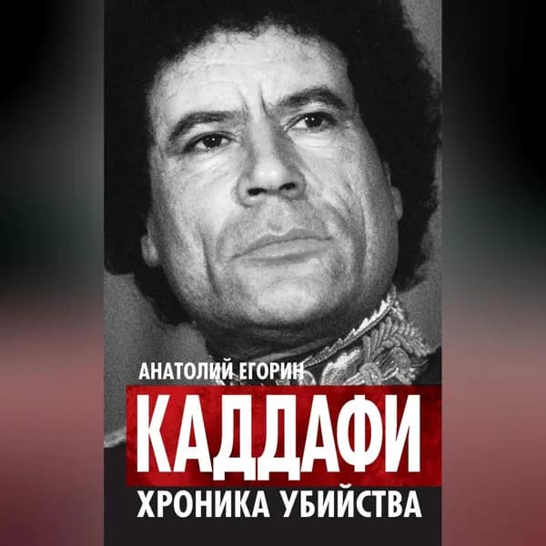 Каддафи. Хроника убийства | Егорин Анатолий Захарович | Электронная аудиокнига