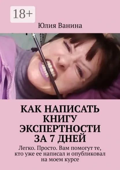Как написать книгу экспертности за 7 дней. Легко. Просто. Вам помогут те, кто уже ее написал и опубликовал на моем курсе | Ванина Юлия | Электронная книга