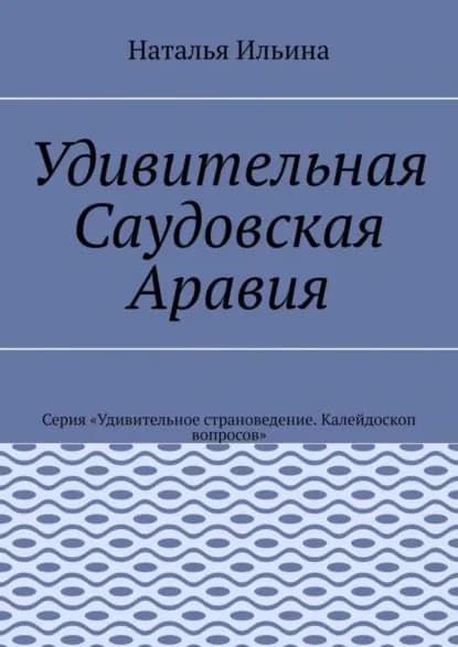 Удивительная Саудовская Аравия. Серия Удивительное страноведение. Калейдоскоп вопросов | Ильина Наталья Николаевна | Электронная книга