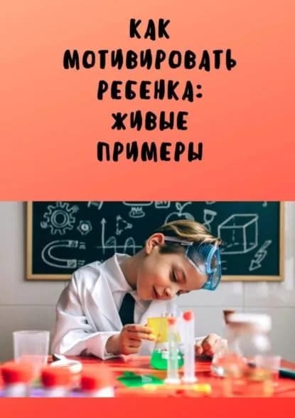 Как мотивировать ребенка: живые примеры | Буркова Анастасия Юрьевна | Электронная книга