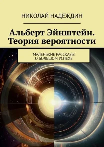 Альберт Эйнштейн. Теория вероятности. Маленькие рассказы о большом успехе | Надеждин Николай Яковлевич | Электронная книга