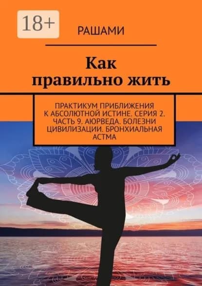 Как правильно жить. Практикум приближения к абсолютной истине. Серия 2. Часть 9. Аюрведа. Болезни цивилизации. Бронхиальная астма | Рашами | Электронная книга