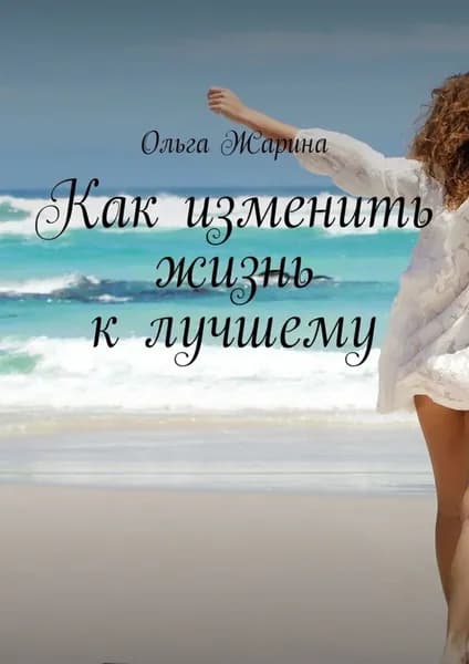 Как изменить жизнь к лучшему | Жарина Ольга | Электронная книга