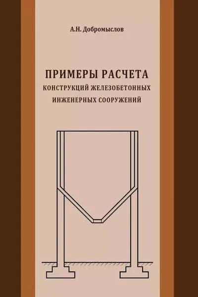 Примеры расчета конструкций железобетонных инженерных сооружений | Добромыслов Андрей Николаевич | Электронная книга