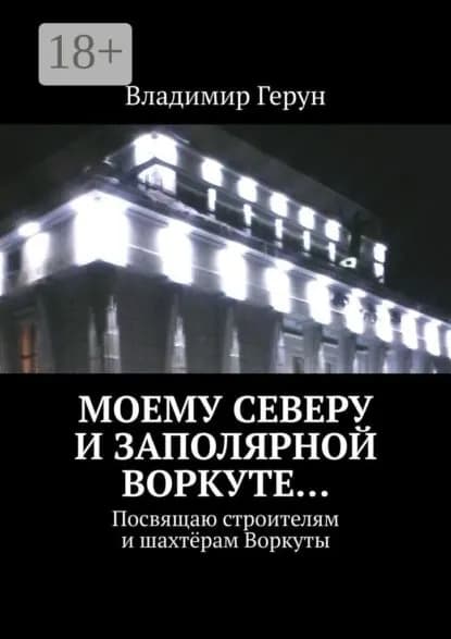 Моему Северу и Заполярной Воркуте... Посвящаю строителям и шахтёрам Воркуты | Герун Владимир | Электронная книга