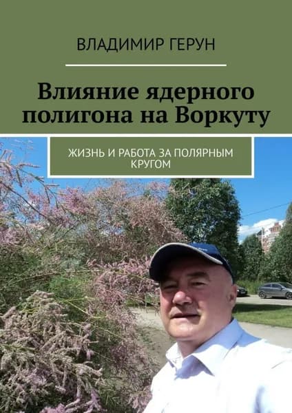 Влияние ядерного полигона на Воркуту. Жизнь и работа за полярным кругом | Герун Владимир | Электронная книга