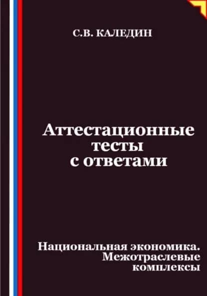 Аттестационные тесты с ответами. Национальная экономика. Межотраслевые комплексы | Каледин Сергей Евгеньевич | Электронная книга