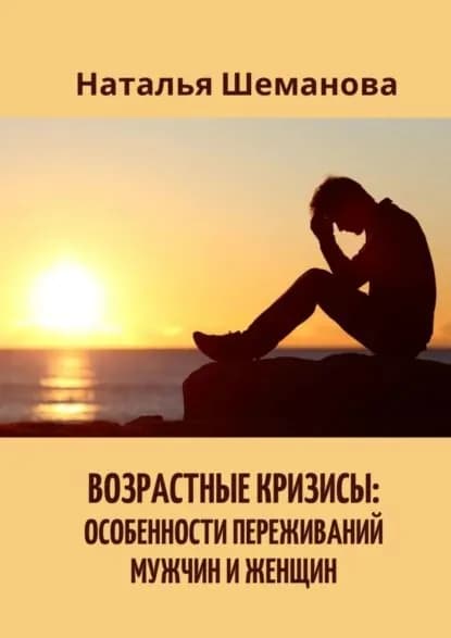 Возрастные кризисы: особенности переживаний мужчин иженщин | Шеманова Наталья Алексеевна | Электронная книга