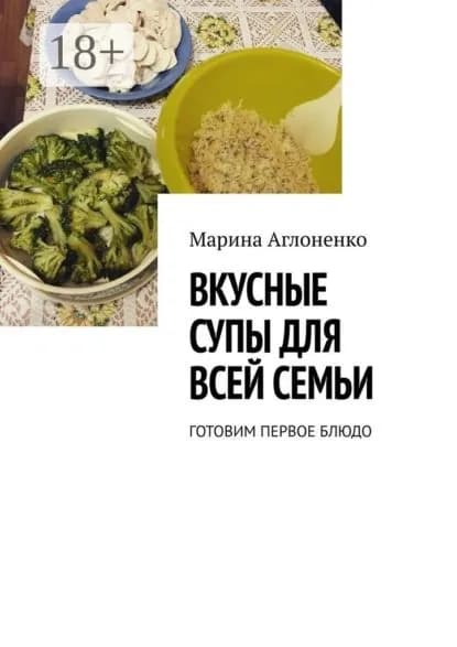 Вкусные супы для всей семьи. Готовим первое блюдо | Аглоненко Марина Сергеевна | Электронная книга
