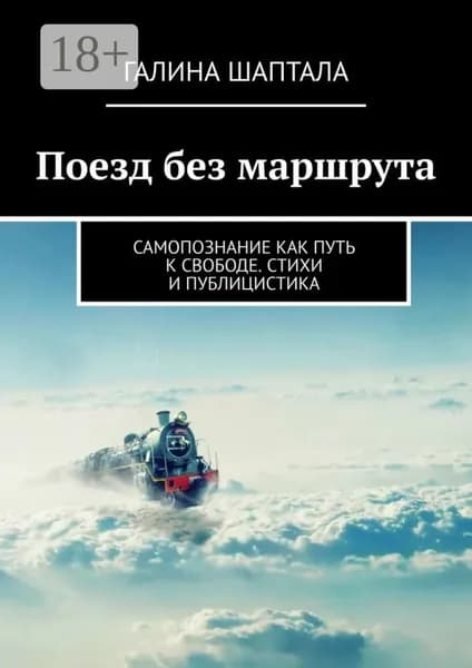Поезд без маршрута. Самопознание как путь к свободе. Стихи и публицистика | Галина Шаптала | Электронная книга