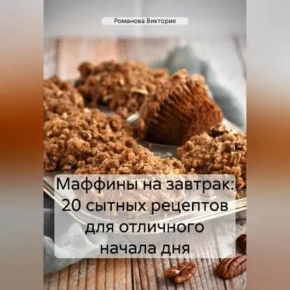 Маффины на завтрак: 20 сытных рецептов для отличного начала дня | Романова Виктория Алексеевна | Электронная аудиокнига