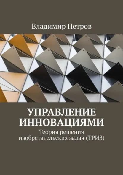 Управление инновациями. Теория решения изобретательских задач (ТРИЗ) | Петров Владимир | Электронная книга