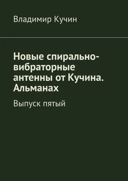 Новые спирально-вибраторные антенны от Кучина. Альманах. Выпуск пятый | Кучин Владимир | Электронная книга