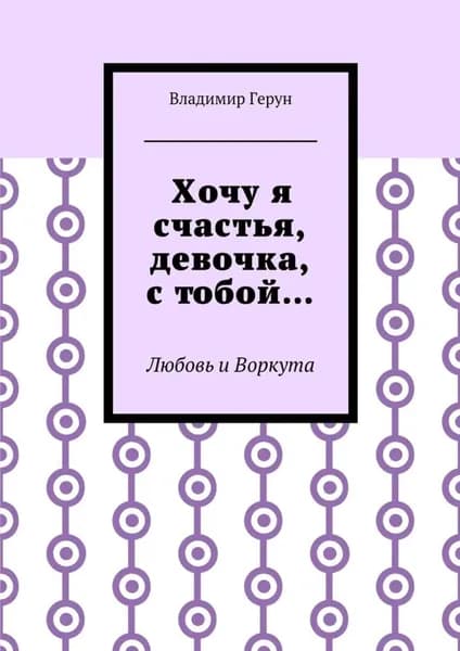 Хочу я счастья, девочка, с тобой... Любовь и Воркута | Герун Владимир | Электронная книга