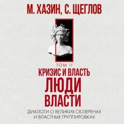 Кризис и Власть. Том II. Люди Власти. Диалоги о великих сюзеренах и властных группировках | Хазин Михаил Леонидович, Щеглов Сергей Игоревич | Электронная аудиокнига
