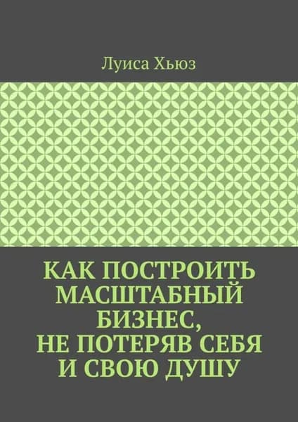 Как построить масштабный бизнес, не потеряв себя и свою душу | Луиса Хьюз | Электронная книга