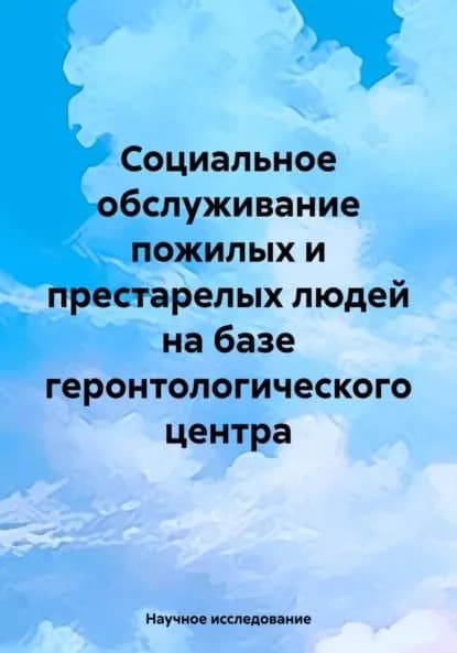 Социальное обслуживание пожилых и престарелых людей на базе геронтологического центра | Электронная книга