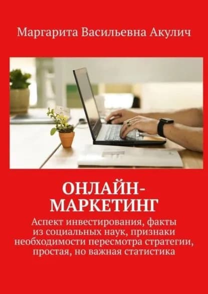 Онлайн-маркетинг. Аспект инвестирования, факты из социальных наук, признаки необходимости пересмотра стратегии, простая, но важная статистика | Акулич Маргарита Васильевна | Электронная книга