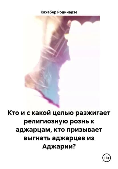 Кто и с какой целью разжигает религиозную рознь к аджарцам, кто призывает выгнать аджарцев из Аджарии? | Кахабер Отарович Родинадзе | Электронная книга