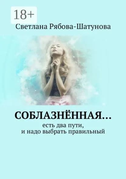 Соблазнённая... Есть два пути, и надо выбрать правильный | Рябова-Шатунова Светлана | Электронная книга