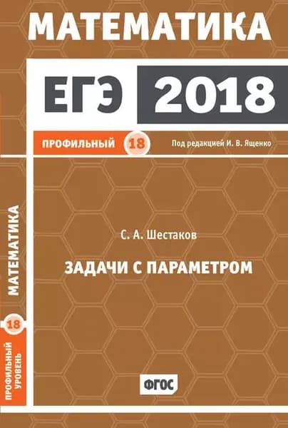 ЕГЭ 2018. Математика. Задачи с параметром. Задача 18 (профильный уровень) | Шестаков Сергей Алексеевич | Электронная книга
