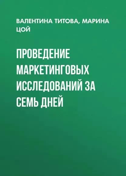 Проведение маркетинговых исследований за семь дней | Цой Марина Евгеньевна, Титова Валентина | Электронная книга